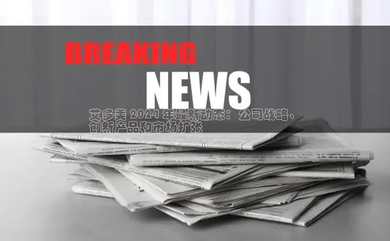 悟空体育首页平台滴滴出行艾多美 2024 年最新动态：公司战略、
创新产品和市场扩张