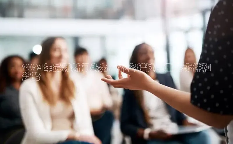 悟空体育直播app官方下载安装百度识图2024年最新新闻头条：不容错过的重要事件和
趋势