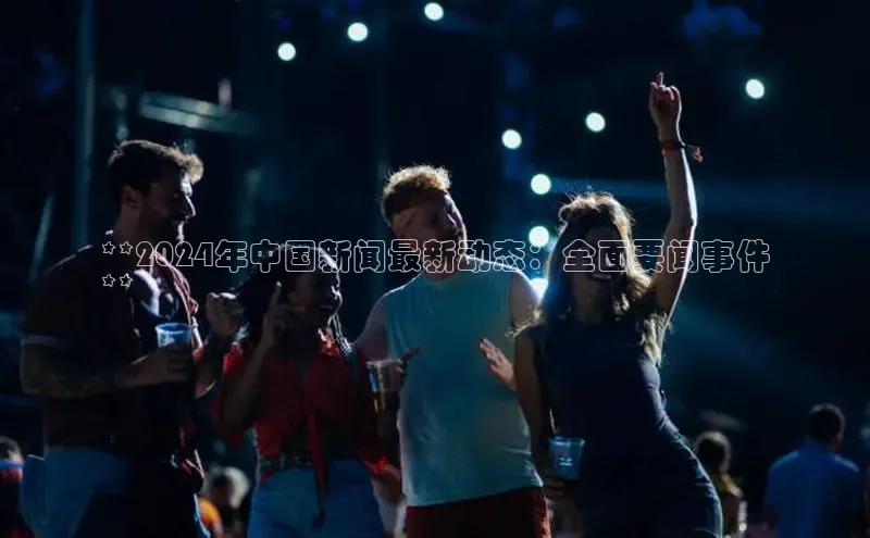 悟空体育平台官网入口百度 H5**2024年中国新闻最新动态：全面要闻事件
**