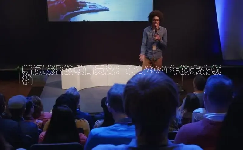 悟空体育网站入口在线观看一径科技新闻联播的教育意义：培育2024年的未来领
袖