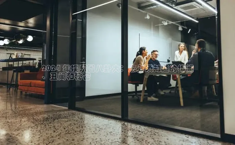 悟空体育app官方网站入口华扬联众2024 年娱乐圈八卦大：您必须知道的绯闻
、丑闻和秘密