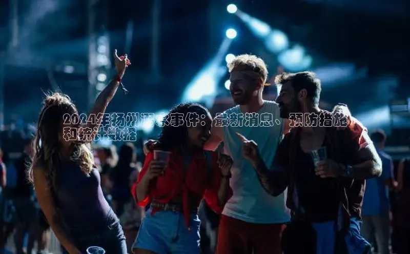 悟空体育平台登录入口网易2024年扬州溺水事件：最新消息、预防措施
和统计数据