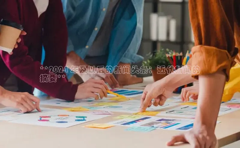 悟空体育入口百度取证**2024 年及以后的新闻头条：近代新闻的
摘要**