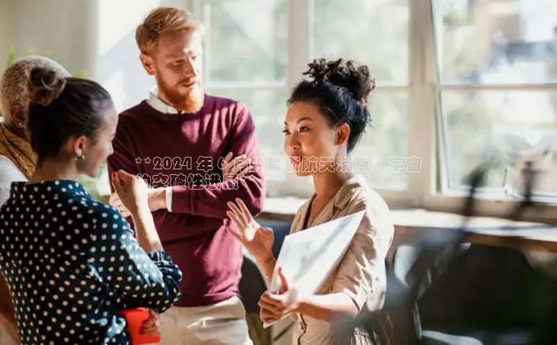 悟空下载官网版app中文在线**2024 年 6 月的最新航天消息：宇宙
的突破性进展**