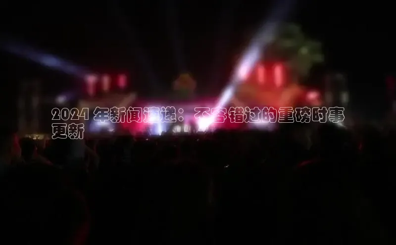 悟空体育小度商城2024 年新闻速递：不容错过的重磅时事
更新