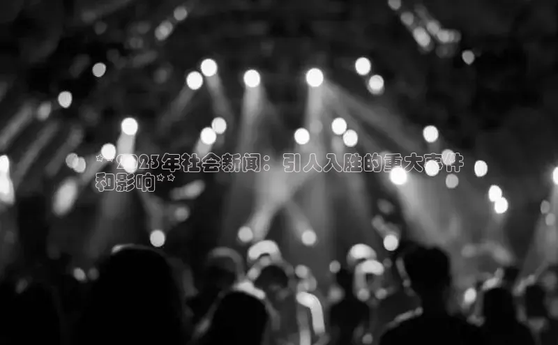 悟空体育官网网页版登录同程**2023年社会新闻：引人入胜的重大事件
和影响**