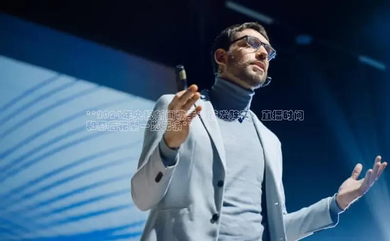 悟空体育官网网页版登录光魔科技**2024年央视新闻歌手：首发阵容、直播时间
和幕后花絮一览无余**