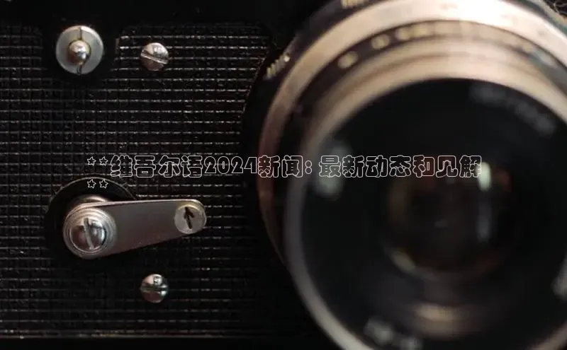 悟空体育最新版本更新内容百度信誉**维吾尔语2024新闻: 最新动态和见解
**