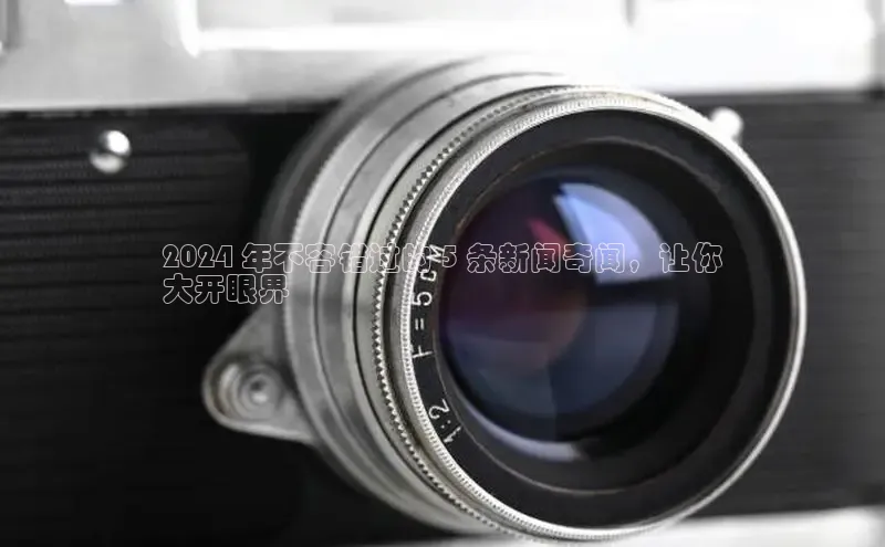 悟空体育首页平台观星盘2024 年不容错过的 5 条新闻奇闻，让你
大开眼界