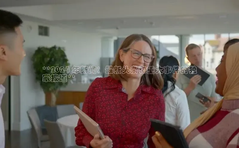 悟空体育最新版本更新内容百度信誉**2024 年新闻：最新头条和重大事件的独
家报道**