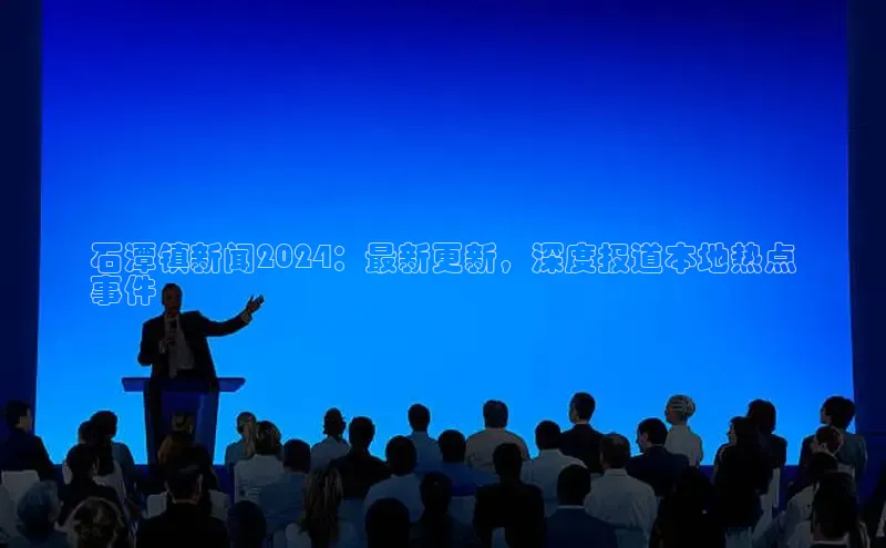 悟空体育app官方网站入口小红书石潭镇新闻2024：最新更新，深度报道本地热点
事件