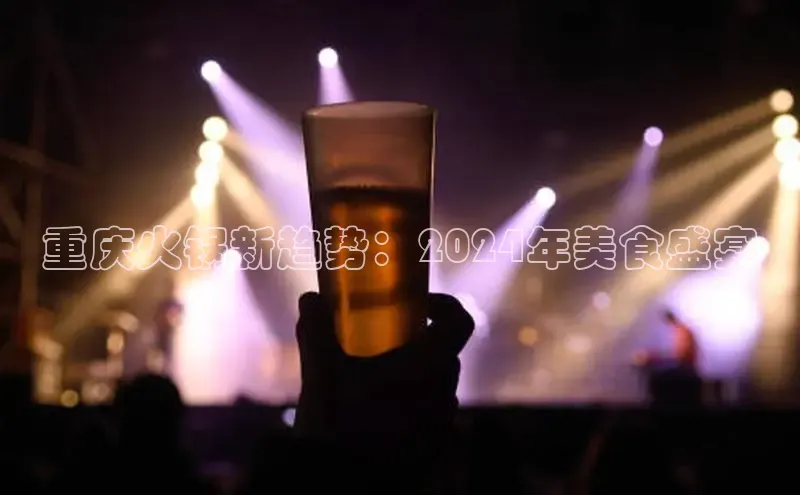 悟空体育app官方网站入口如流重庆火锅新趋势：2024年美食盛宴
