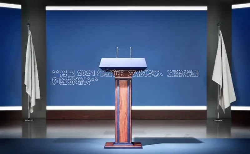 悟空体育网站入口在线观看江铃新能源**丹巴 2024 年新闻：文化传承、旅游发展
和经济增长**