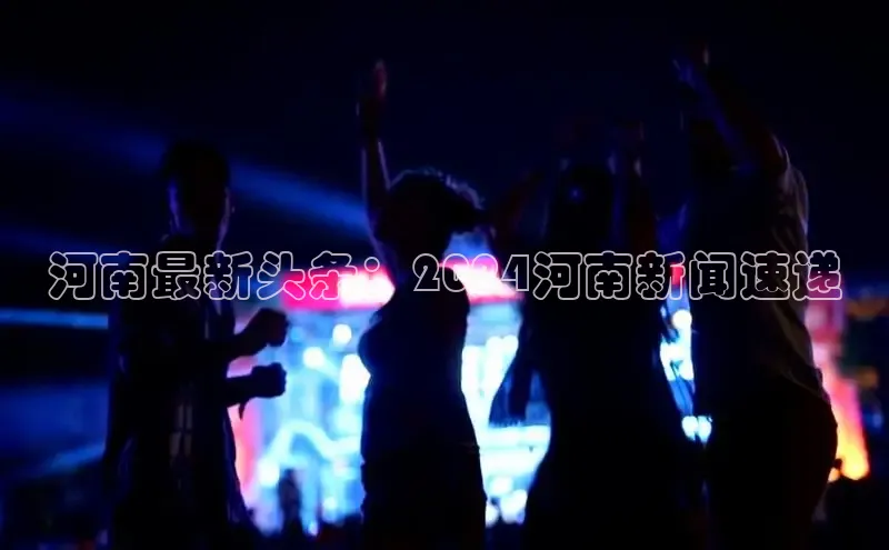悟空体育在线官网百度社团赞助平台河南最新头条：2024河南新闻速递