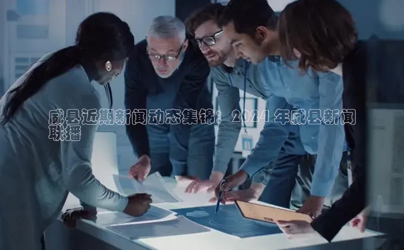 悟空体育app官方网站入口百度百聘威县近期新闻动态集锦：2024 年威县新闻
联播