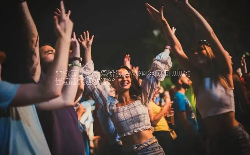 悟空体育普信公司**文斯·麦克曼计划在2024年回归 WWE：
最新新闻和更新**