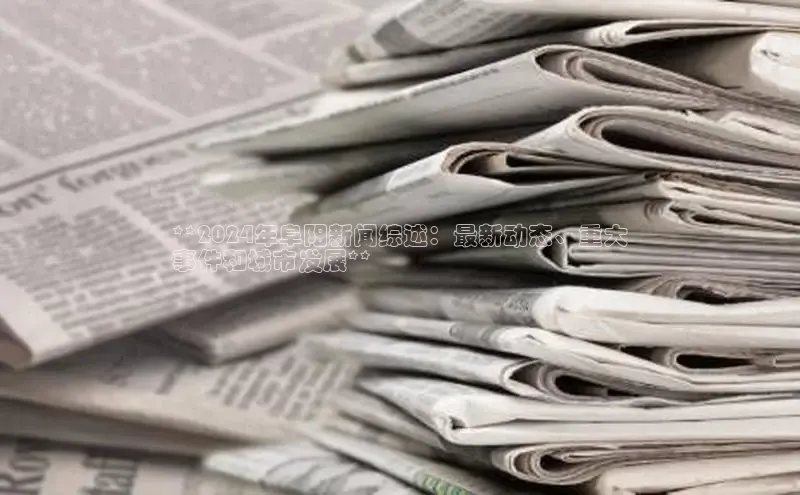 悟空体育官网网页版登录百度大脑**2024年阜阳新闻综述：最新动态、重大
事件和城市发展**