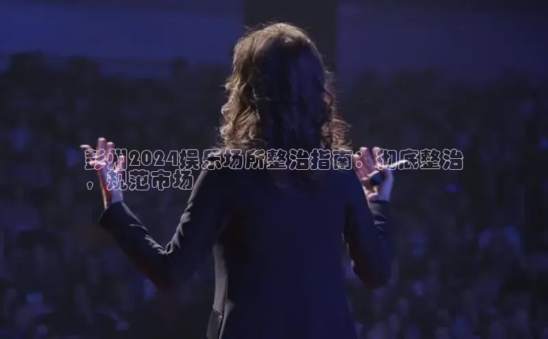 悟空体育app登录入口字节跳动彭州2024娱乐场所整治指南：彻底整治
，规范市场