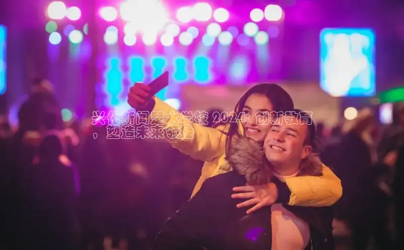 悟空体育在线官网百度社团赞助平台兴化新闻楚水学校 2024: 创新教育
，塑造未来领袖