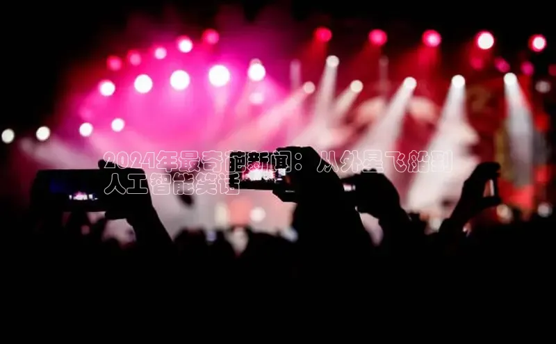 悟空·综合体育官网入口极氪智能科技2024年最奇葩新闻：从外星飞船到
人工智能笑话