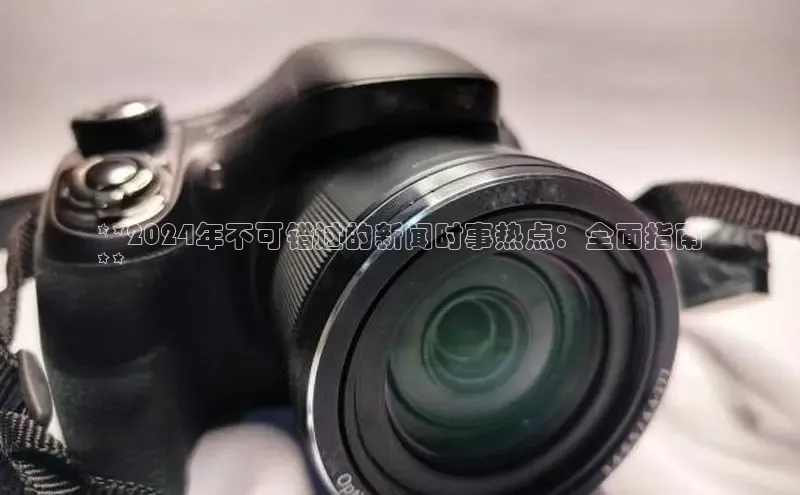 悟空体育app官方网站入口小红书**2024年不可错过的新闻时事热点：全面指南
**