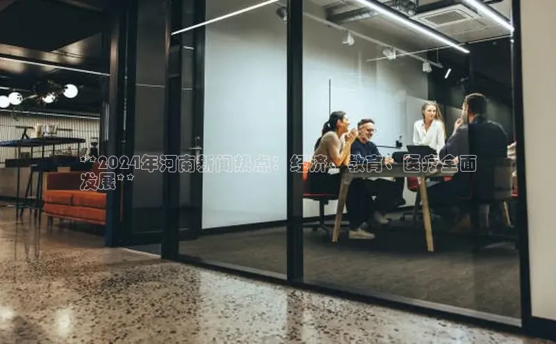 悟空体育最新版本更新内容百度信誉**2024年河南新闻热点：经济、教育、医疗全面
发展**