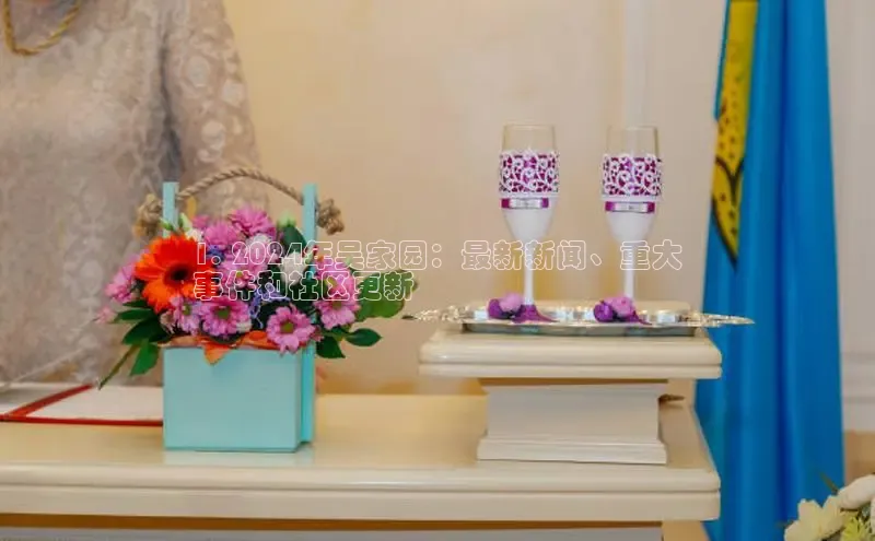 悟空体育ARGA公司1. 2024年吴家园：最新新闻、重大
事件和社区更新