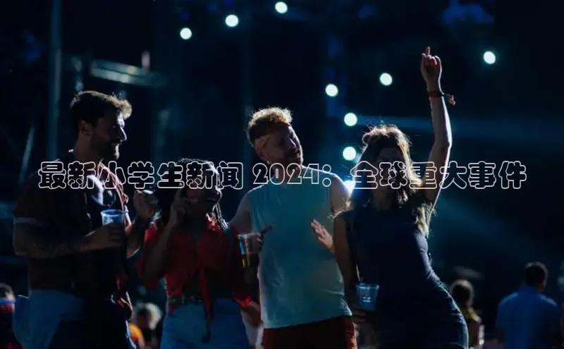 悟空体育ARGA公司最新小学生新闻 2024：全球重大事件