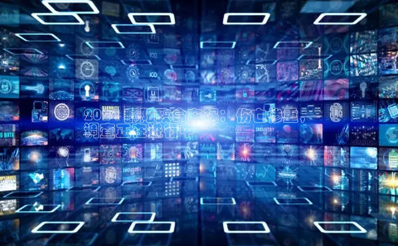 悟空体育小度商城2024 鄱阳致命车祸：伤亡惨重，
调查正在进行中