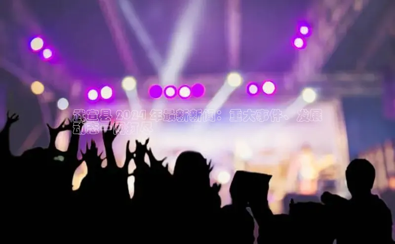 悟空体育app官网下载安卓版云创智行武宣县 2024 年最新新闻：重大事件、发展
动态一网打尽