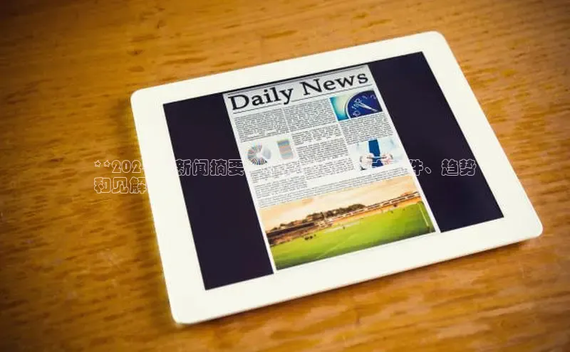 悟空体育直播app官方下载安装百度识图**2024 年新闻摘要：不容错过的重大事件、趋势
和见解**