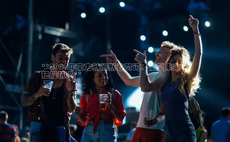 悟空体育在线入口文心一言**2024年南方新闻新春贺词：展望未来、
把握机遇**