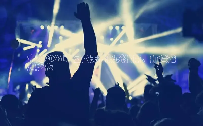 悟空·综合体育官网入口极氪智能科技富阳2024：国色天香娱乐指南，打造难
忘之夜