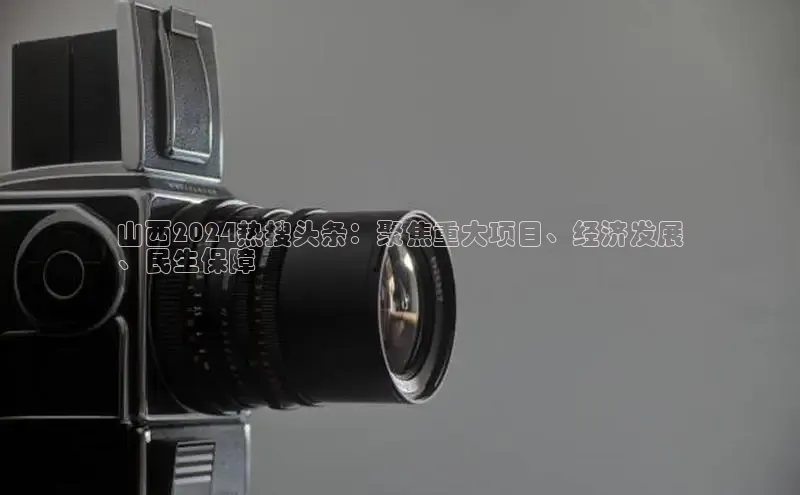 悟空体育入口百度取证山西2024热搜头条：聚焦重大项目、经济发展
、民生保障