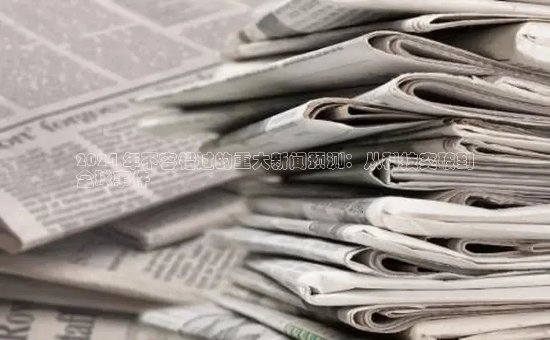 悟空体育普信公司2024 年不容错过的重大新闻预测：从科技突破到
全球事件