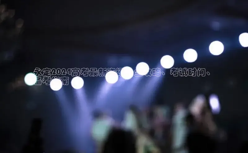 悟空·综合体育官网入口极氪智能科技永定2024高考最新资讯：全攻略、考试时间、
备考指南