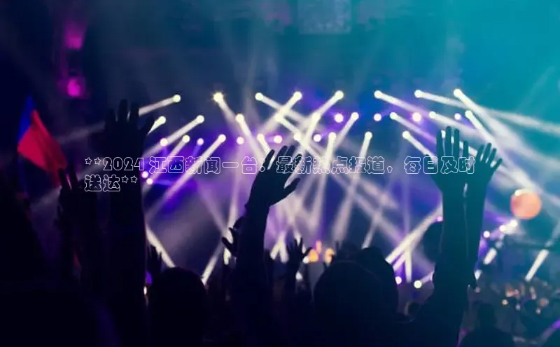 悟空体育在线官网路畅科技**2024 江西新闻一台：最新热点报道，每日及时
送达**