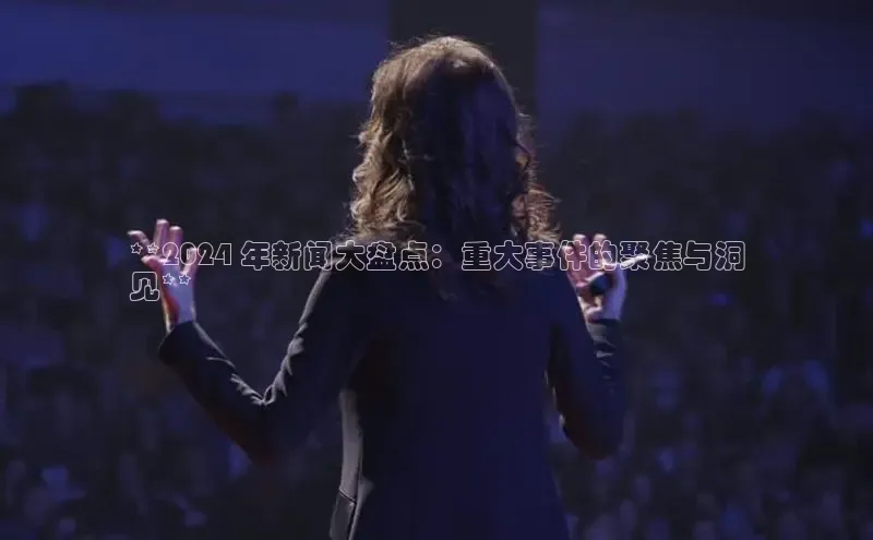 悟空体育app官方网站入口小红书**2024 年新闻大盘点：重大事件的聚焦与洞
见**