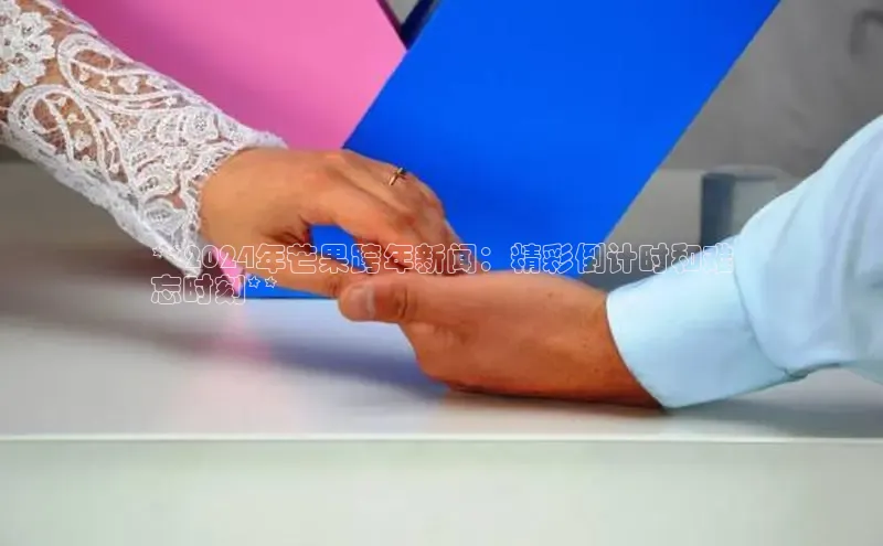 悟空体育网页彩讯股份**2024年芒果跨年新闻：精彩倒计时和难
忘时刻**