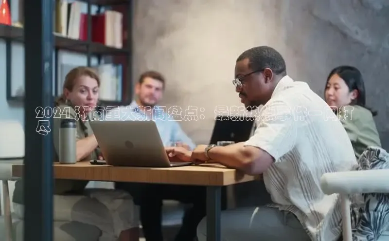 悟空·综合体育官网入口携程2024 湖南重大新闻盘点：最新热点事件一网打
尽