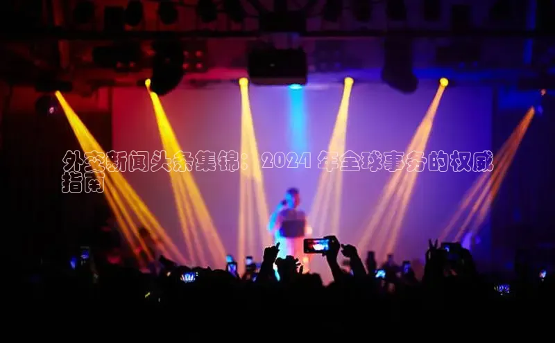 悟空体育在线入口百度智能云外交新闻头条集锦：2024 年全球事务的权威
指南