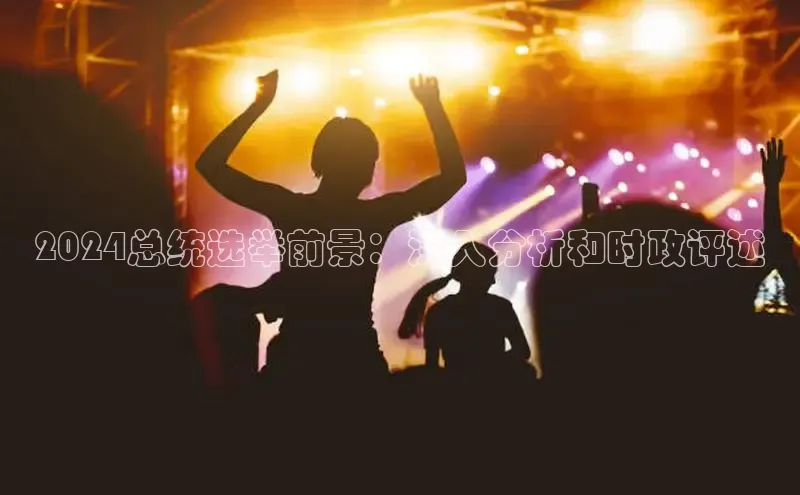 悟空体育入口百度取证2024总统选举前景：深入分析和时政评述