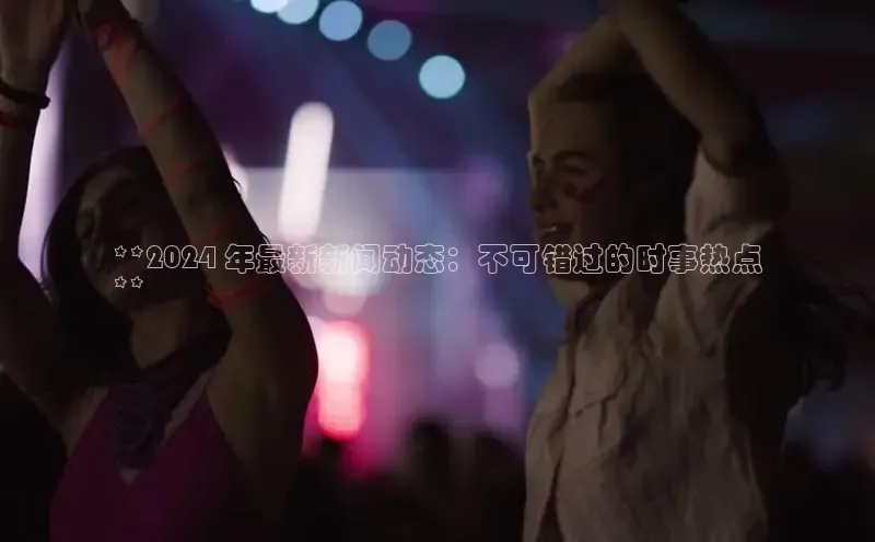 悟空体育平台登录入口网易**2024 年最新新闻动态：不可错过的时事热点
**