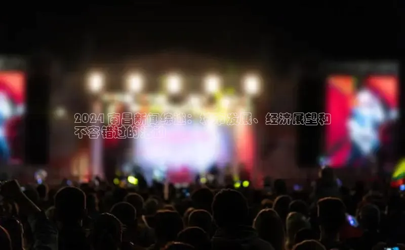 悟空体育在线官网知乎2024 南昌新闻综述：城市发展、经济展望和
不容错过的活动