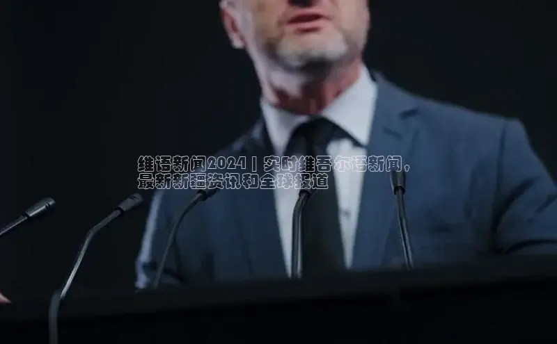 悟空娱乐官方网站入口视觉中国维语新闻2024 | 实时维吾尔语新闻，
最新新疆资讯和全球报道