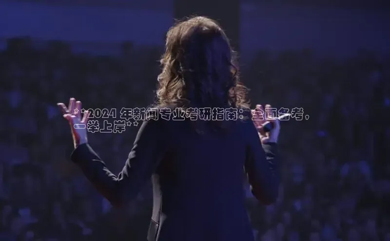 悟空体育入口百度取证**2024 年新闻专业考研指南：全面备考，
一举上岸**