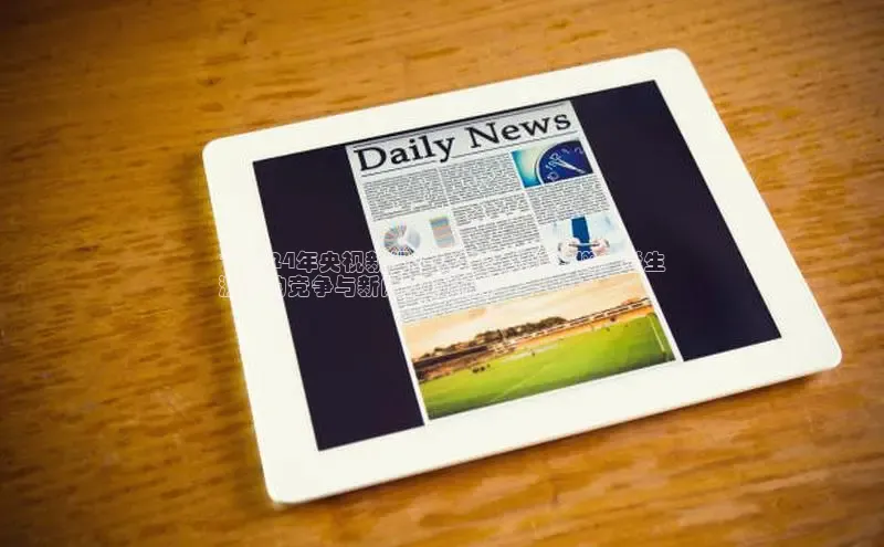 悟空体育网页版颐驰 06**2024年央视新闻考研报名人数激增：考生
激烈的竞争与新闻业的前景**