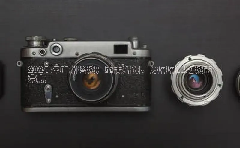 悟空体育直播app官方下载安装百度数据开放平台2024 年广州增城：重大新闻、发展展望和城市
亮点