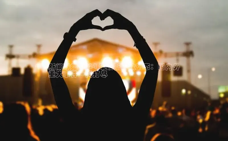 悟空体育app登录入口58同城新闻联播 2024 年最新时政动态：国内外
重大事件一网打尽