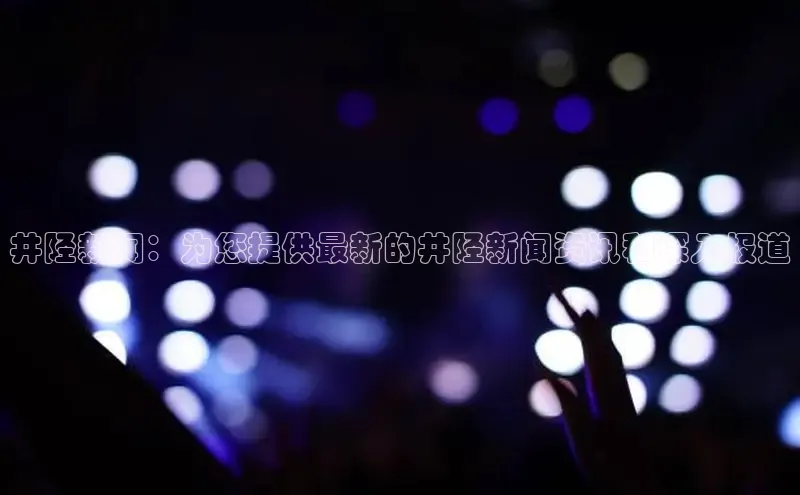 悟空体育平台官网入口百度营销中心井陉新闻：为您提供最新的井陉新闻资讯和深入报道